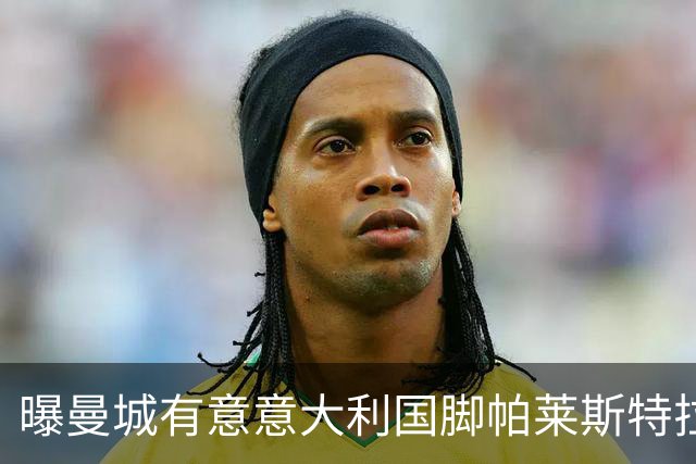 曝曼城有意意大利国脚帕莱斯特拉 若加盟将与努涅斯竞争