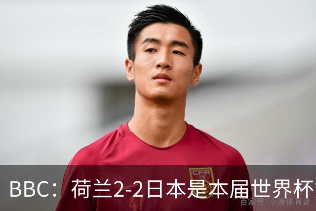 BBC：荷兰2-2日本是本届世界杯第一场准时开球的比赛