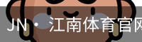 JN· 江南体育官网首页 - 官方入口